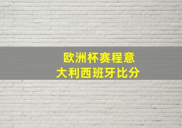 欧洲杯赛程意大利西班牙比分