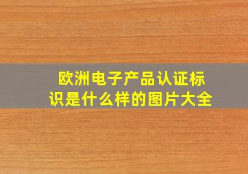 欧洲电子产品认证标识是什么样的图片大全