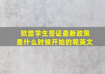 欧盟学生签证最新政策是什么时候开始的呢英文