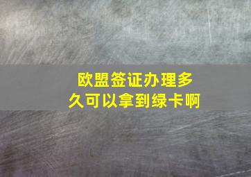 欧盟签证办理多久可以拿到绿卡啊