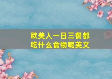 欧美人一日三餐都吃什么食物呢英文