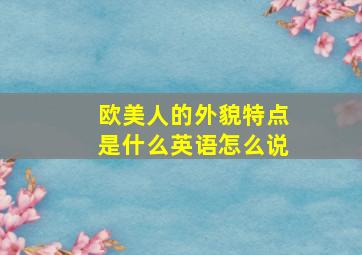 欧美人的外貌特点是什么英语怎么说