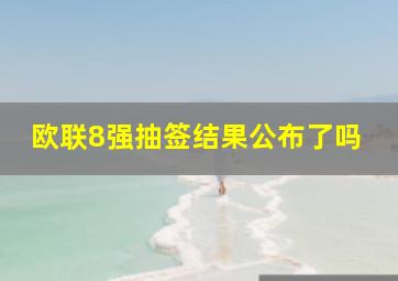 欧联8强抽签结果公布了吗