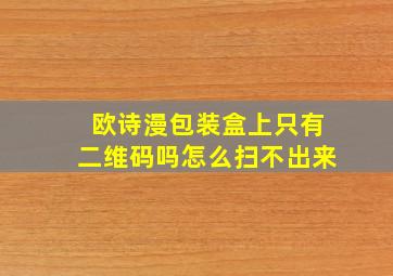 欧诗漫包装盒上只有二维码吗怎么扫不出来