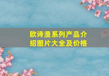 欧诗漫系列产品介绍图片大全及价格