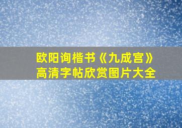 欧阳询楷书《九成宫》高清字帖欣赏图片大全