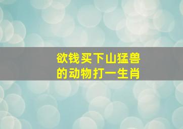 欲钱买下山猛兽的动物打一生肖