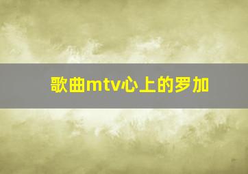 歌曲mtv心上的罗加