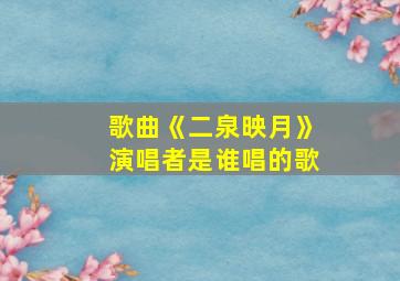 歌曲《二泉映月》演唱者是谁唱的歌