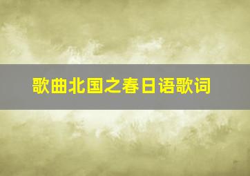 歌曲北国之春日语歌词