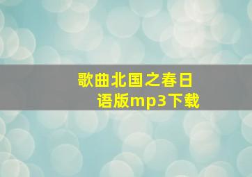 歌曲北国之春日语版mp3下载