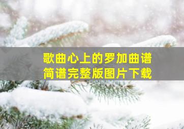 歌曲心上的罗加曲谱简谱完整版图片下载