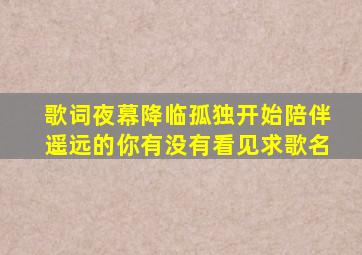 歌词夜幕降临孤独开始陪伴遥远的你有没有看见求歌名