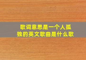 歌词意思是一个人孤独的英文歌曲是什么歌