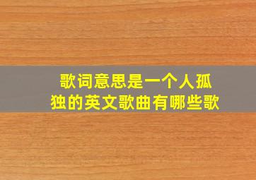 歌词意思是一个人孤独的英文歌曲有哪些歌