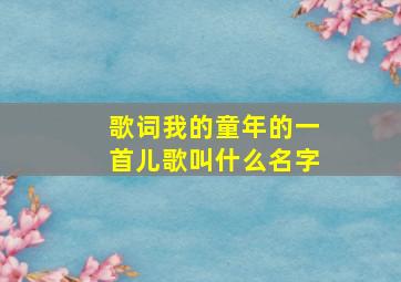 歌词我的童年的一首儿歌叫什么名字