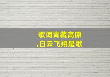 歌词青藏高原,白云飞翔是歌