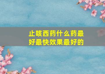 止咳西药什么药最好最快效果最好的