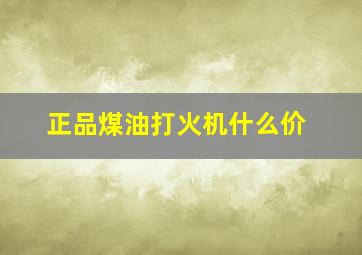 正品煤油打火机什么价