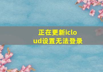 正在更新icloud设置无法登录