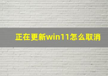 正在更新win11怎么取消