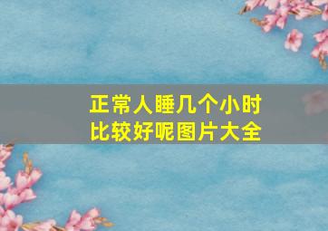 正常人睡几个小时比较好呢图片大全