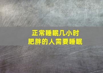 正常睡眠几小时肥胖的人需要睡眠