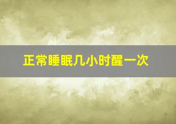 正常睡眠几小时醒一次