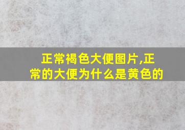 正常褐色大便图片,正常的大便为什么是黄色的