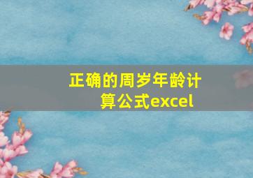 正确的周岁年龄计算公式excel