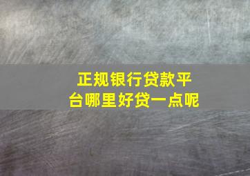 正规银行贷款平台哪里好贷一点呢