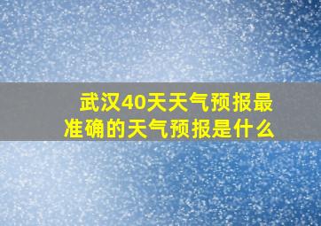 武汉40天天气预报最准确的天气预报是什么