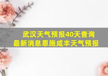 武汉天气预报40天查询最新消息恩施咸丰天气预报