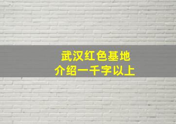 武汉红色基地介绍一千字以上