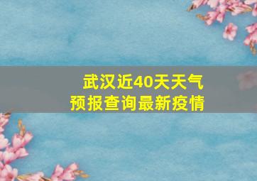 武汉近40天天气预报查询最新疫情