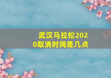 武汉马拉松2020取消时间是几点