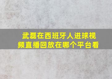 武磊在西班牙人进球视频直播回放在哪个平台看