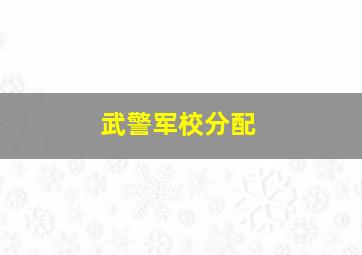 武警军校分配