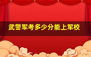 武警军考多少分能上军校