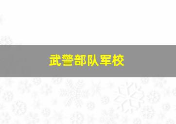 武警部队军校