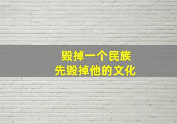 毁掉一个民族先毁掉他的文化