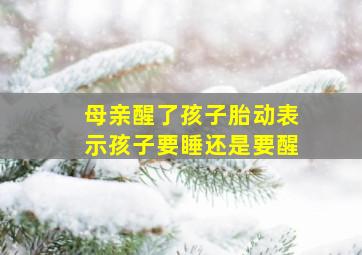 母亲醒了孩子胎动表示孩子要睡还是要醒