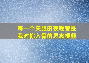 每一个失眠的夜晚都是我对你入骨的思念视频