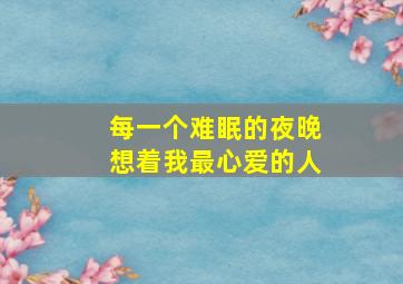 每一个难眠的夜晚想着我最心爱的人