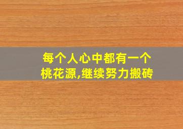 每个人心中都有一个桃花源,继续努力搬砖