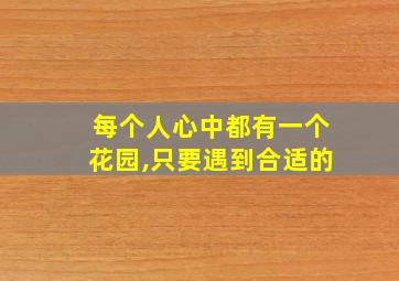 每个人心中都有一个花园,只要遇到合适的