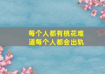 每个人都有桃花难道每个人都会出轨