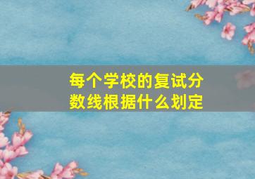 每个学校的复试分数线根据什么划定