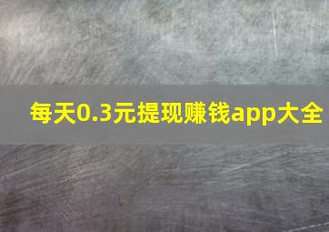 每天0.3元提现赚钱app大全