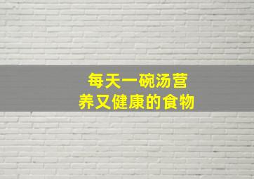 每天一碗汤营养又健康的食物